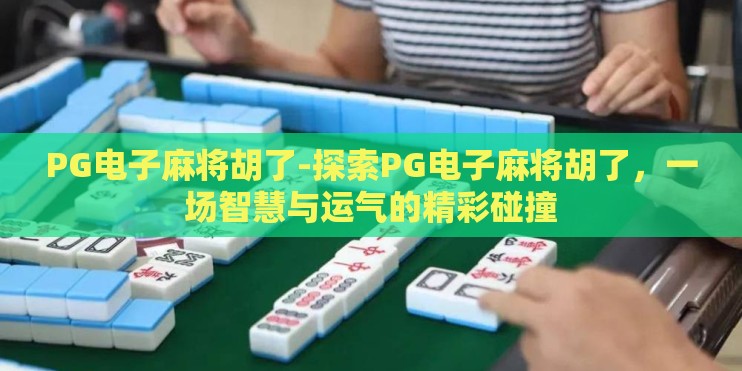 PG电子麻将胡了-探索PG电子麻将胡了，一场智慧与运气的精彩碰撞