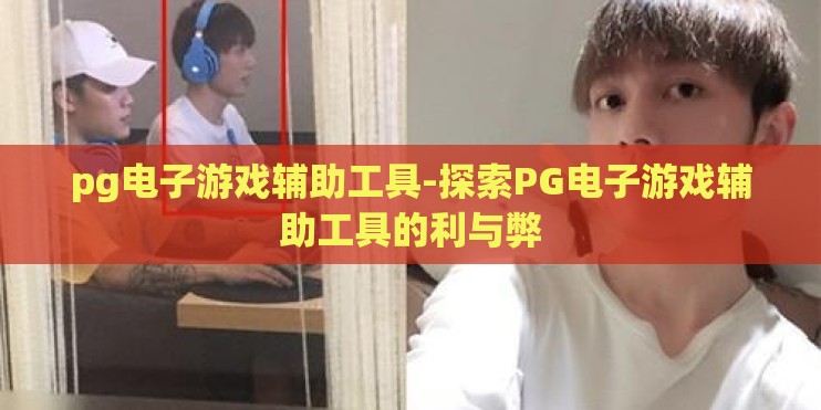 pg电子游戏辅助工具-探索PG电子游戏辅助工具的利与弊 pg电子游戏辅助工具-探索PG电子游戏辅助工具的利与弊