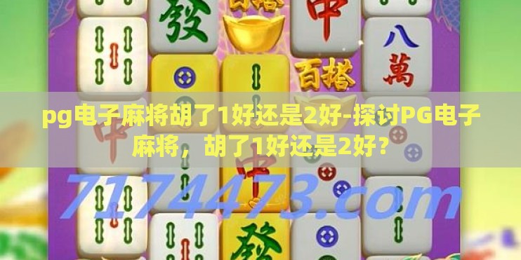 pg电子麻将胡了1好还是2好-探讨PG电子麻将，胡了1好还是2好？